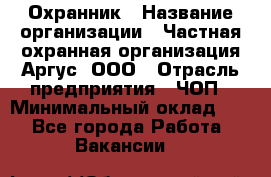 Охранник › Название организации ­ Частная охранная организация Аргус, ООО › Отрасль предприятия ­ ЧОП › Минимальный оклад ­ 1 - Все города Работа » Вакансии   